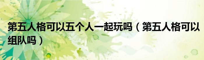 第五人格可以五個人一起玩嗎（第五人格可以組隊嗎）