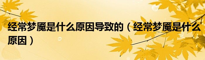 經常夢魘是什么原因導致的（經常夢魘是什么原因）