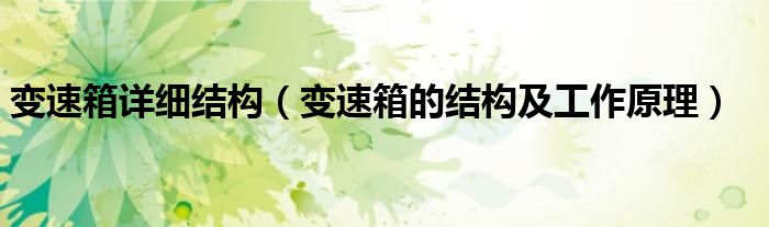變速箱詳細結構（變速箱的結構及工作原理）