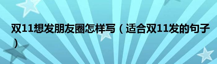 雙11想發(fā)朋友圈怎樣寫（適合雙11發(fā)的句子）