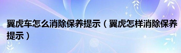 翼虎車怎么消除保養(yǎng)提示（翼虎怎樣消除保養(yǎng)提示）