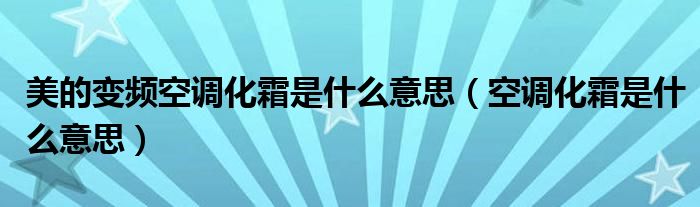 美的變頻空調化霜是什么意思（空調化霜是什么意思）