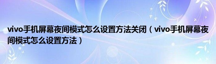 vivo手機(jī)屏幕夜間模式怎么設(shè)置方法關(guān)閉（vivo手機(jī)屏幕夜間模式怎么設(shè)置方法）