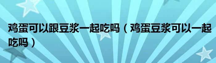 雞蛋可以跟豆?jié){一起吃嗎（雞蛋豆?jié){可以一起吃嗎）