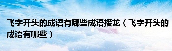 飛字開頭的成語有哪些成語接龍（飛字開頭的成語有哪些）
