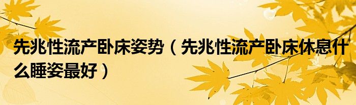 先兆性流產(chǎn)臥床姿勢(shì)（先兆性流產(chǎn)臥床休息什么睡姿最好）
