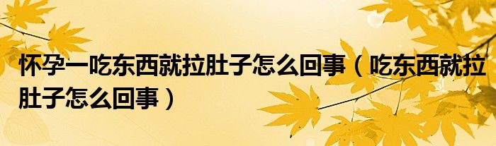 懷孕一吃東西就拉肚子怎么回事（吃東西就拉肚子怎么回事）
