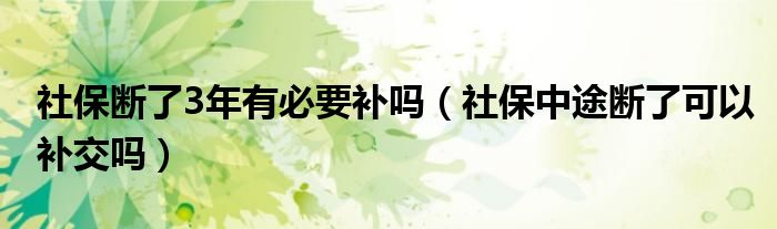 社保斷了3年有必要補嗎（社保中途斷了可以補交嗎）