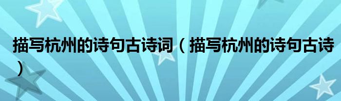 描寫(xiě)杭州的詩(shī)句古詩(shī)詞（描寫(xiě)杭州的詩(shī)句古詩(shī)）