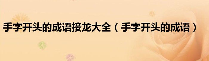 手字開頭的成語接龍大全（手字開頭的成語）