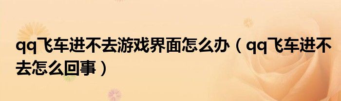 qq飛車進不去游戲界面怎么辦（qq飛車進不去怎么回事）