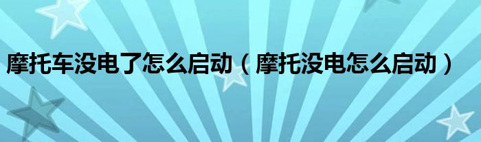 摩托車沒電了怎么啟動（摩托沒電怎么啟動）