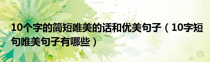 10個字的簡短唯美的話和優(yōu)美句子（10字短句唯美句子有哪些）