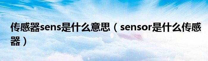 傳感器sens是什么意思（sensor是什么傳感器）