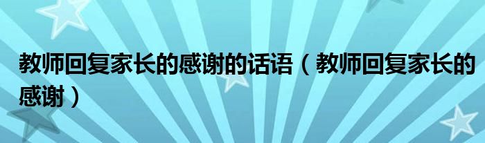教師回復(fù)家長(zhǎng)的感謝的話語(yǔ)（教師回復(fù)家長(zhǎng)的感謝）