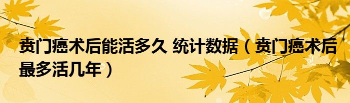 賁門癌術(shù)后能活多久 統(tǒng)計數(shù)據(jù)（賁門癌術(shù)后最多活幾年）