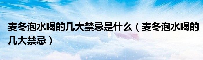 麥冬泡水喝的幾大禁忌是什么（麥冬泡水喝的幾大禁忌）