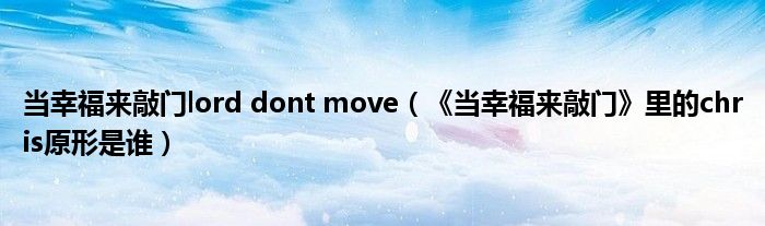 當(dāng)幸福來(lái)敲門(mén)lord dont move（《當(dāng)幸福來(lái)敲門(mén)》里的chris原形是誰(shuí)）