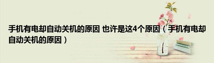 手機(jī)有電卻自動關(guān)機(jī)的原因 也許是這4個原因（手機(jī)有電卻自動關(guān)機(jī)的原因）