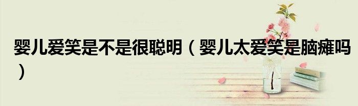 嬰兒愛(ài)笑是不是很聰明（嬰兒太愛(ài)笑是腦癱嗎）