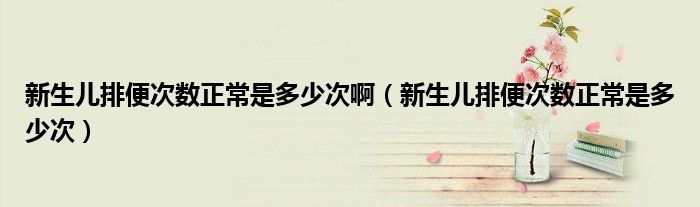 新生兒排便次數(shù)正常是多少次?。ㄐ律鷥号疟愦螖?shù)正常是多少次）