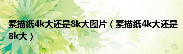 素描紙4k大還是8k大圖片（素描紙4k大還是8k大）