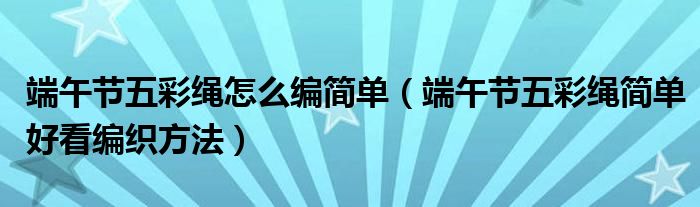 端午節(jié)五彩繩怎么編簡單（端午節(jié)五彩繩簡單好看編織方法）