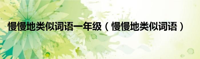 慢慢地類似詞語一年級（慢慢地類似詞語）