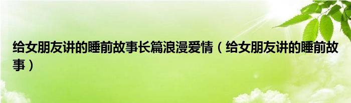 給女朋友講的睡前故事長篇浪漫愛情（給女朋友講的睡前故事）