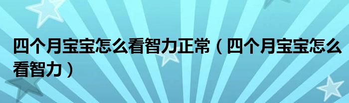 四個(gè)月寶寶怎么看智力正常（四個(gè)月寶寶怎么看智力）