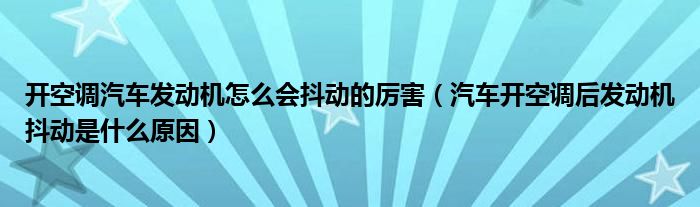 開空調(diào)汽車發(fā)動機怎么會抖動的厲害（汽車開空調(diào)后發(fā)動機抖動是什么原因）