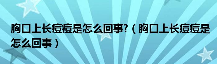 胸口上長痘痘是怎么回事?（胸口上長痘痘是怎么回事）