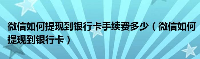 微信如何提現(xiàn)到銀行卡手續(xù)費(fèi)多少（微信如何提現(xiàn)到銀行卡）