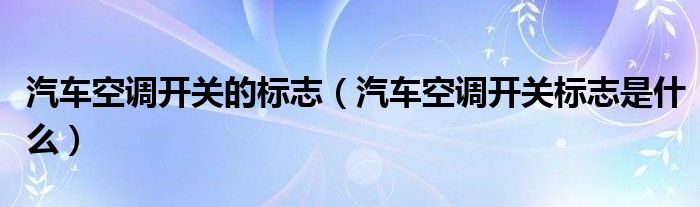 汽車空調(diào)開關(guān)的標志（汽車空調(diào)開關(guān)標志是什么）