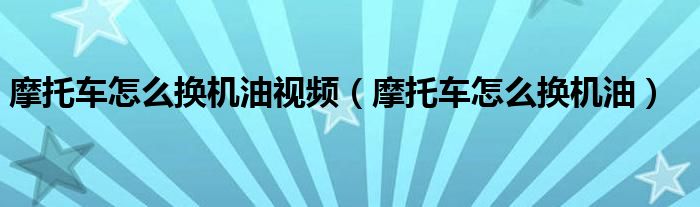 摩托車怎么換機油視頻（摩托車怎么換機油）
