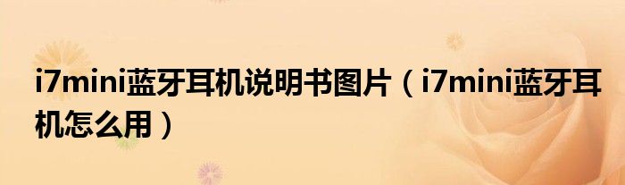 i7mini藍(lán)牙耳機(jī)說明書圖片（i7mini藍(lán)牙耳機(jī)怎么用）