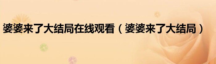 婆婆來(lái)了大結(jié)局在線觀看（婆婆來(lái)了大結(jié)局）