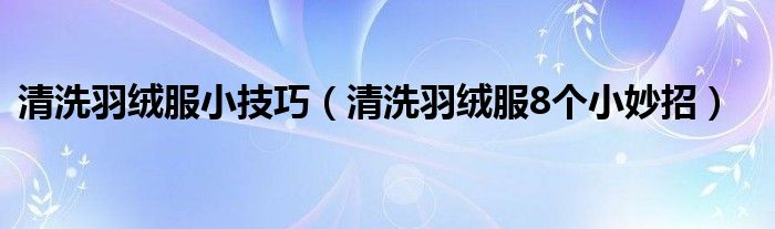 清洗羽絨服小技巧（清洗羽絨服8個小妙招）
