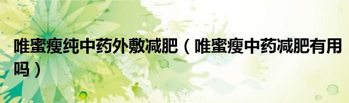 唯蜜瘦純中藥外敷減肥（唯蜜瘦中藥減肥有用嗎）