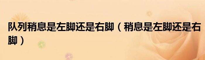 隊(duì)列稍息是左腳還是右腳（稍息是左腳還是右腳）