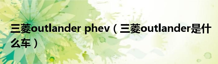三菱outlander phev（三菱outlander是什么車）