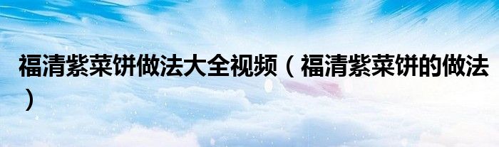 福清紫菜餅做法大全視頻（福清紫菜餅的做法）