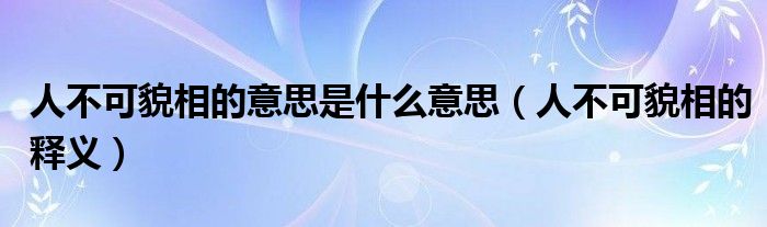 人不可貌相的意思是什么意思（人不可貌相的釋義）