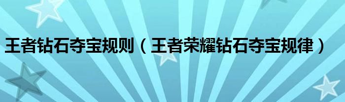 王者鉆石奪寶規(guī)則（王者榮耀鉆石奪寶規(guī)律）