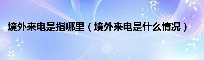 境外來電是指哪里（境外來電是什么情況）