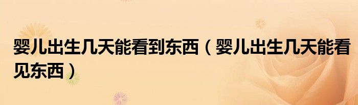 嬰兒出生幾天能看到東西（嬰兒出生幾天能看見東西）