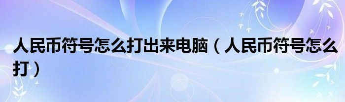 人民幣符號(hào)怎么打出來(lái)電腦（人民幣符號(hào)怎么打）