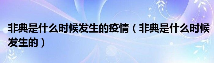 非典是什么時(shí)候發(fā)生的疫情（非典是什么時(shí)候發(fā)生的）