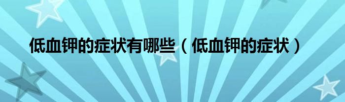 低血鉀的癥狀有哪些（低血鉀的癥狀）