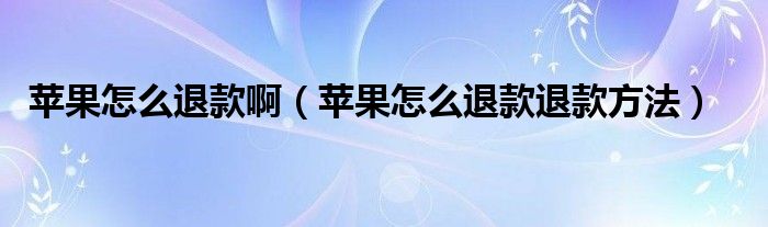 蘋果怎么退款?。ㄌO果怎么退款退款方法）